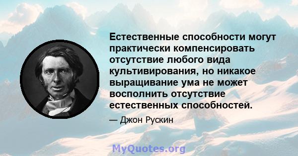 Естественные способности могут практически компенсировать отсутствие любого вида культивирования, но никакое выращивание ума не может восполнить отсутствие естественных способностей.