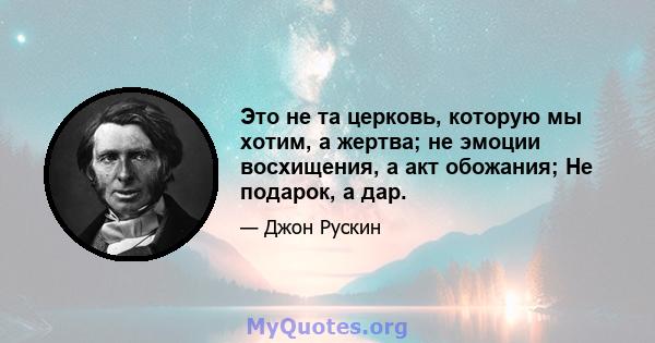 Это не та церковь, которую мы хотим, а жертва; не эмоции восхищения, а акт обожания; Не подарок, а дар.