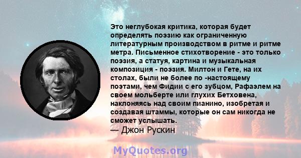 Это неглубокая критика, которая будет определять поэзию как ограниченную литературным производством в ритме и ритме метра. Письменное стихотворение - это только поэзия, а статуя, картина и музыкальная композиция -