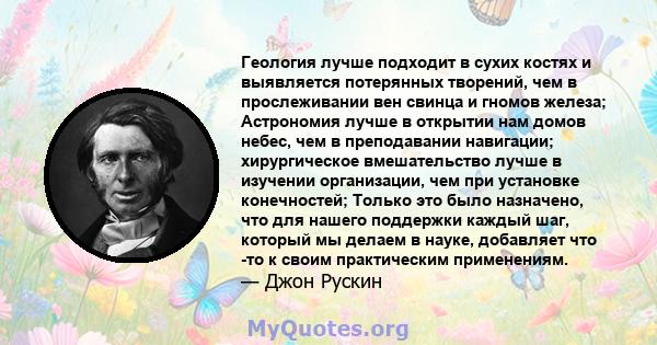 Геология лучше подходит в сухих костях и выявляется потерянных творений, чем в прослеживании вен свинца и гномов железа; Астрономия лучше в открытии нам домов небес, чем в преподавании навигации; хирургическое