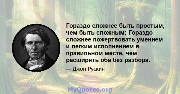 Гораздо сложнее быть простым, чем быть сложным; Гораздо сложнее пожертвовать умением и легким исполнением в правильном месте, чем расширять оба без разбора.