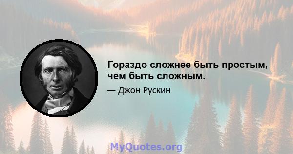 Гораздо сложнее быть простым, чем быть сложным.