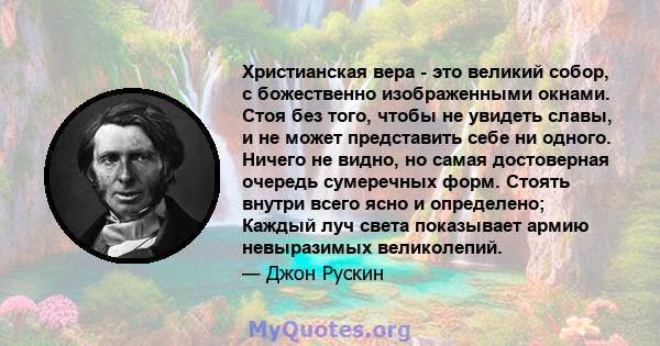 Христианская вера - это великий собор, с божественно изображенными окнами. Стоя без того, чтобы не увидеть славы, и не может представить себе ни одного. Ничего не видно, но самая достоверная очередь сумеречных форм.