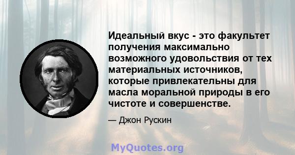 Идеальный вкус - это факультет получения максимально возможного удовольствия от тех материальных источников, которые привлекательны для масла моральной природы в его чистоте и совершенстве.