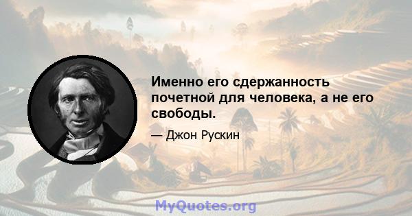 Именно его сдержанность почетной для человека, а не его свободы.