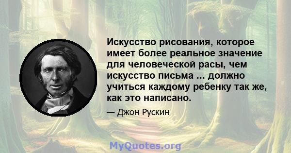 Искусство рисования, которое имеет более реальное значение для человеческой расы, чем искусство письма ... должно учиться каждому ребенку так же, как это написано.