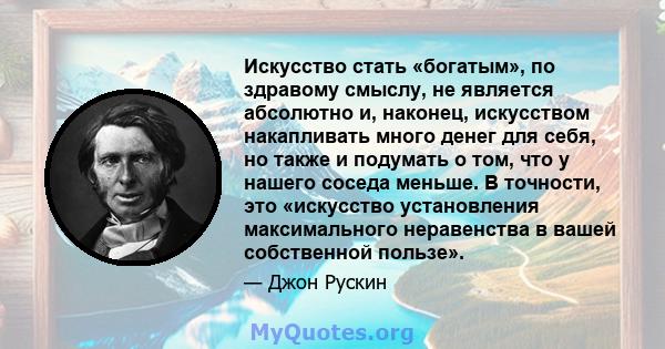 Искусство стать «богатым», по здравому смыслу, не является абсолютно и, наконец, искусством накапливать много денег для себя, но также и подумать о том, что у нашего соседа меньше. В точности, это «искусство