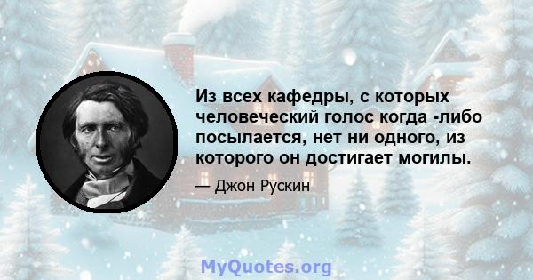 Из всех кафедры, с которых человеческий голос когда -либо посылается, нет ни одного, из которого он достигает могилы.