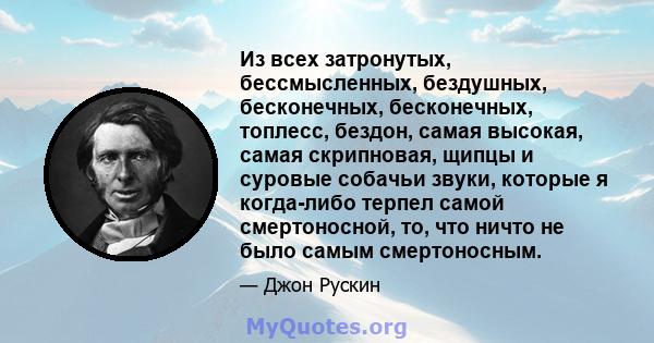 Из всех затронутых, бессмысленных, бездушных, бесконечных, бесконечных, топлесс, бездон, самая высокая, самая скрипновая, щипцы и суровые собачьи звуки, которые я когда-либо терпел самой смертоносной, то, что ничто не