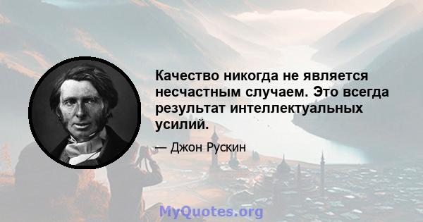 Качество никогда не является несчастным случаем. Это всегда результат интеллектуальных усилий.