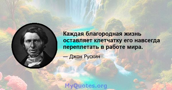 Каждая благородная жизнь оставляет клетчатку его навсегда переплетать в работе мира.