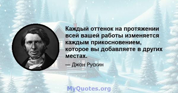 Каждый оттенок на протяжении всей вашей работы изменяется каждым прикосновением, которое вы добавляете в других местах.