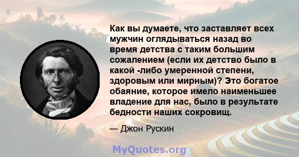 Как вы думаете, что заставляет всех мужчин оглядываться назад во время детства с таким большим сожалением (если их детство было в какой -либо умеренной степени, здоровым или мирным)? Это богатое обаяние, которое имело