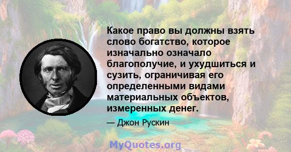 Какое право вы должны взять слово богатство, которое изначально означало благополучие, и ухудшиться и сузить, ограничивая его определенными видами материальных объектов, измеренных денег.