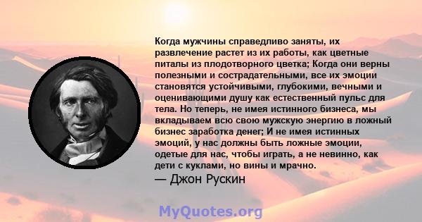 Когда мужчины справедливо заняты, их развлечение растет из их работы, как цветные питалы из плодотворного цветка; Когда они верны полезными и сострадательными, все их эмоции становятся устойчивыми, глубокими, вечными и