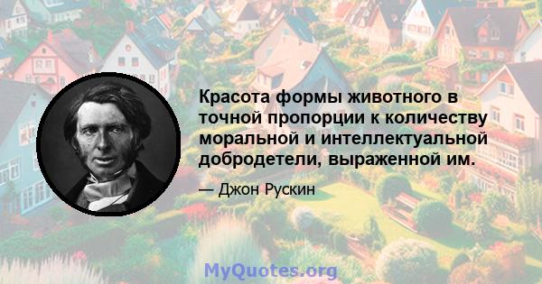 Красота формы животного в точной пропорции к количеству моральной и интеллектуальной добродетели, выраженной им.