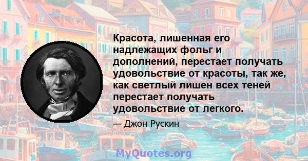 Красота, лишенная его надлежащих фольг и дополнений, перестает получать удовольствие от красоты, так же, как светлый лишен всех теней перестает получать удовольствие от легкого.