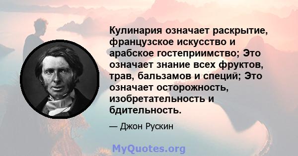 Кулинария означает раскрытие, французское искусство и арабское гостеприимство; Это означает знание всех фруктов, трав, бальзамов и специй; Это означает осторожность, изобретательность и бдительность.