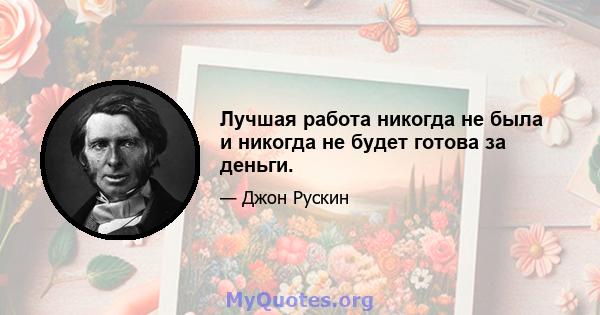 Лучшая работа никогда не была и никогда не будет готова за деньги.