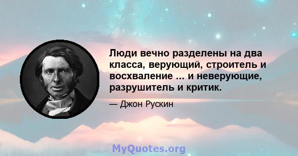 Люди вечно разделены на два класса, верующий, строитель и восхваление ... и неверующие, разрушитель и критик.