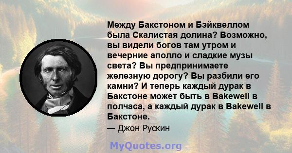 Между Бакстоном и Бэйквеллом была Скалистая долина? Возможно, вы видели богов там утром и вечерние аполло и сладкие музы света? Вы предпринимаете железную дорогу? Вы разбили его камни? И теперь каждый дурак в Бакстоне