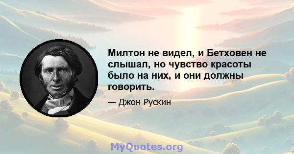 Милтон не видел, и Бетховен не слышал, но чувство красоты было на них, и они должны говорить.