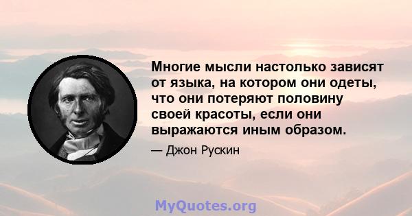 Многие мысли настолько зависят от языка, на котором они одеты, что они потеряют половину своей красоты, если они выражаются иным образом.