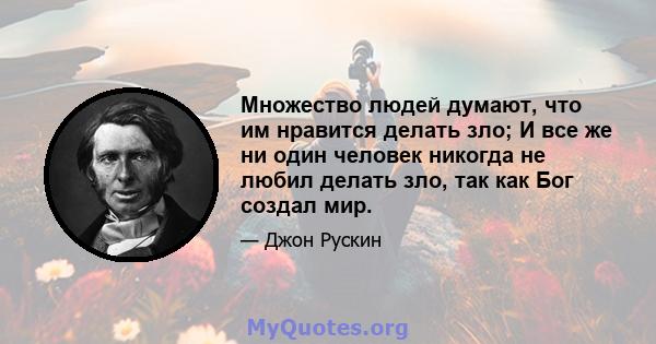 Множество людей думают, что им нравится делать зло; И все же ни один человек никогда не любил делать зло, так как Бог создал мир.