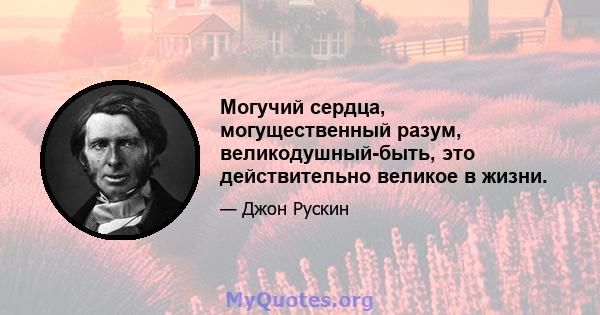 Могучий сердца, могущественный разум, великодушный-быть, это действительно великое в жизни.