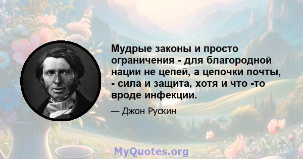 Мудрые законы и просто ограничения - для благородной нации не цепей, а цепочки почты, - сила и защита, хотя и что -то вроде инфекции.