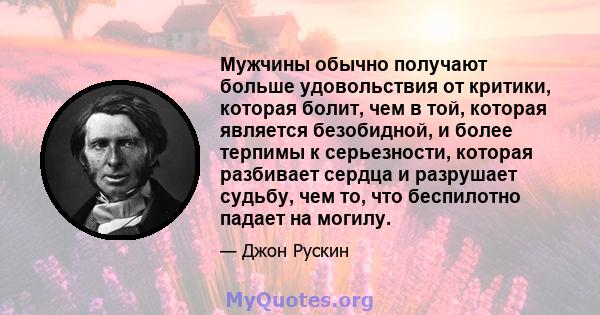 Мужчины обычно получают больше удовольствия от критики, которая болит, чем в той, которая является безобидной, и более терпимы к серьезности, которая разбивает сердца и разрушает судьбу, чем то, что беспилотно падает на 