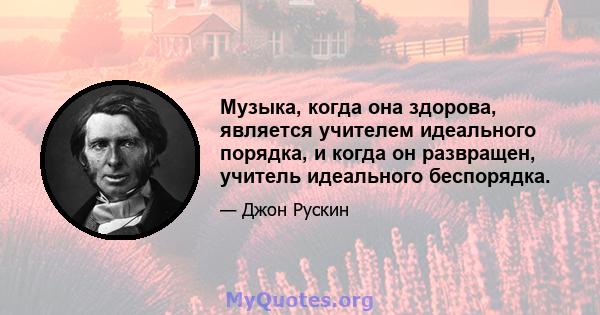 Музыка, когда она здорова, является учителем идеального порядка, и когда он развращен, учитель идеального беспорядка.