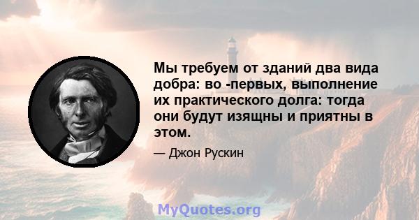 Мы требуем от зданий два вида добра: во -первых, выполнение их практического долга: тогда они будут изящны и приятны в этом.