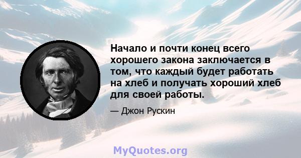 Начало и почти конец всего хорошего закона заключается в том, что каждый будет работать на хлеб и получать хороший хлеб для своей работы.