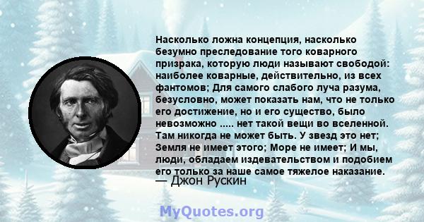 Насколько ложна концепция, насколько безумно преследование того коварного призрака, которую люди называют свободой.