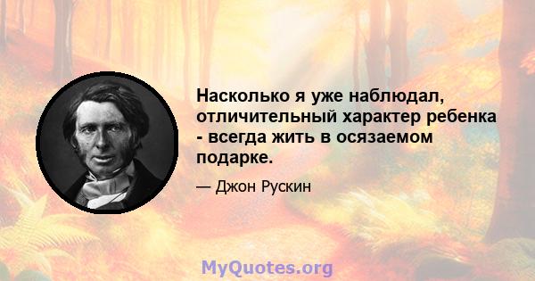 Насколько я уже наблюдал, отличительный характер ребенка - всегда жить в осязаемом подарке.