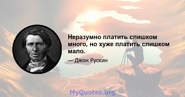 Неразумно платить слишком много, но хуже платить слишком мало.