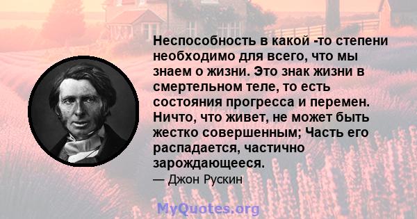 Неспособность в какой -то степени необходимо для всего, что мы знаем о жизни. Это знак жизни в смертельном теле, то есть состояния прогресса и перемен. Ничто, что живет, не может быть жестко совершенным; Часть его