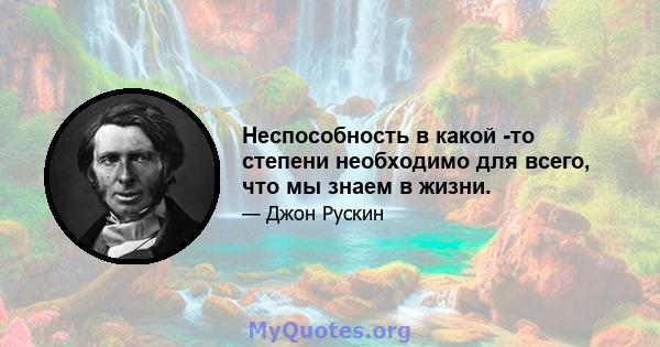 Неспособность в какой -то степени необходимо для всего, что мы знаем в жизни.