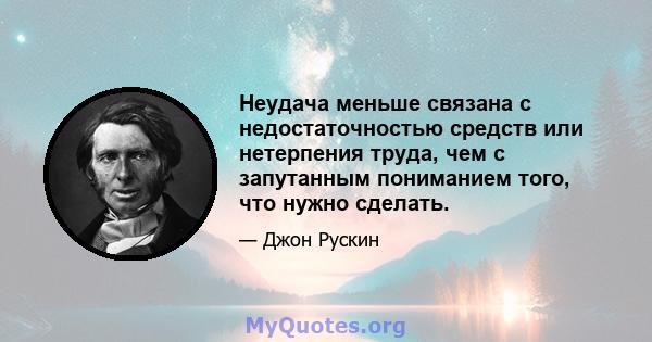 Неудача меньше связана с недостаточностью средств или нетерпения труда, чем с запутанным пониманием того, что нужно сделать.