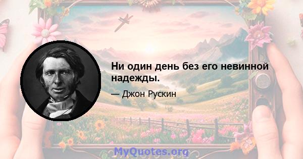 Ни один день без его невинной надежды.