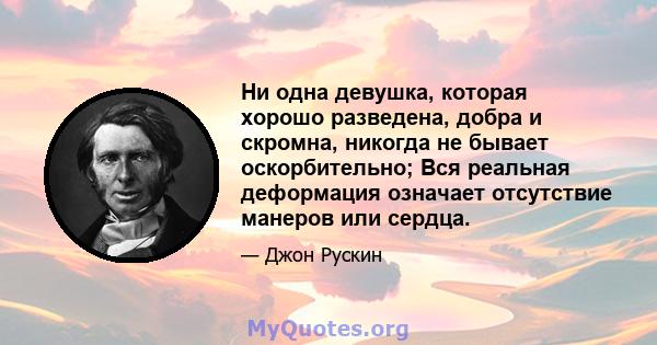 Ни одна девушка, которая хорошо разведена, добра и скромна, никогда не бывает оскорбительно; Вся реальная деформация означает отсутствие манеров или сердца.