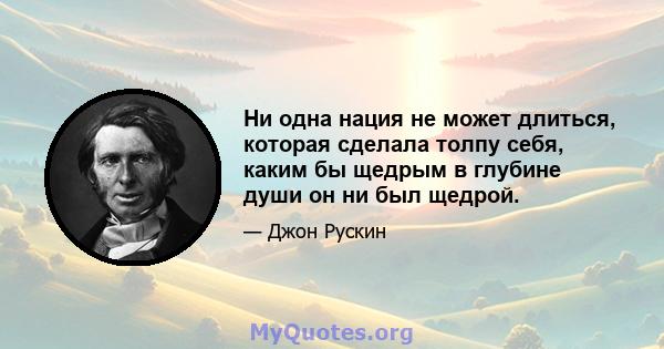 Ни одна нация не может длиться, которая сделала толпу себя, каким бы щедрым в глубине души он ни был щедрой.