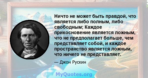 Ничто не может быть правдой, что является либо полным, либо свободным; Каждое прикосновение является ложным, что не предполагает больше, чем представляет собой, и каждое пространство является ложным, что ничего не