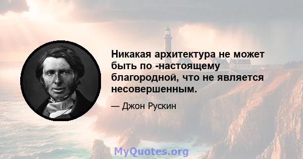 Никакая архитектура не может быть по -настоящему благородной, что не является несовершенным.