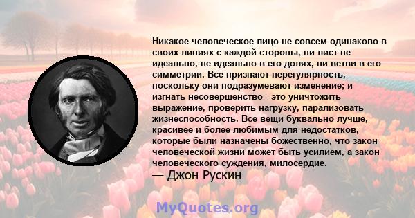 Никакое человеческое лицо не совсем одинаково в своих линиях с каждой стороны, ни лист не идеально, не идеально в его долях, ни ветви в его симметрии. Все признают нерегулярность, поскольку они подразумевают изменение;