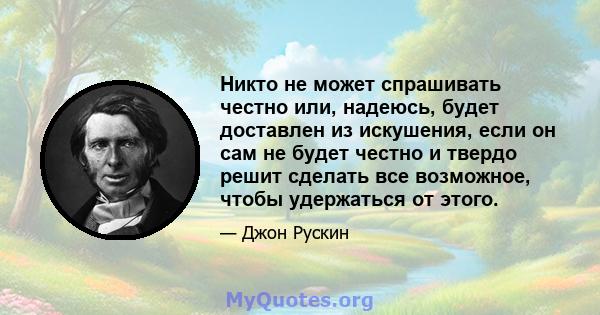 Никто не может спрашивать честно или, надеюсь, будет доставлен из искушения, если он сам не будет честно и твердо решит сделать все возможное, чтобы удержаться от этого.