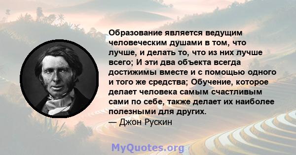 Образование является ведущим человеческим душами в том, что лучше, и делать то, что из них лучше всего; И эти два объекта всегда достижимы вместе и с помощью одного и того же средства; Обучение, которое делает человека