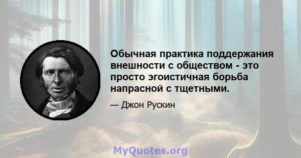 Обычная практика поддержания внешности с обществом - это просто эгоистичная борьба напрасной с тщетными.