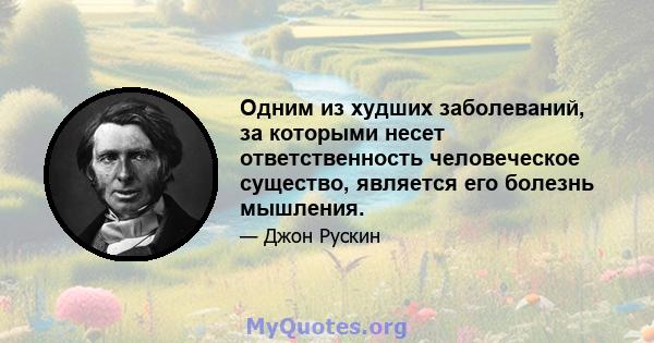 Одним из худших заболеваний, за которыми несет ответственность человеческое существо, является его болезнь мышления.